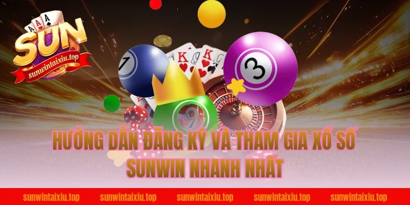 Hướng Dẫn Đăng Ký Và Tham Gia Xổ Số Sunwin Nhanh Nhất