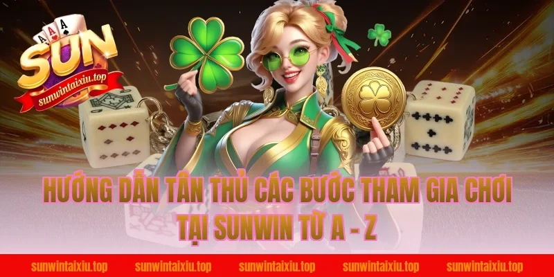 Hướng dẫn tân thủ các bước tham gia chơi tại Sunwin từ A - Z