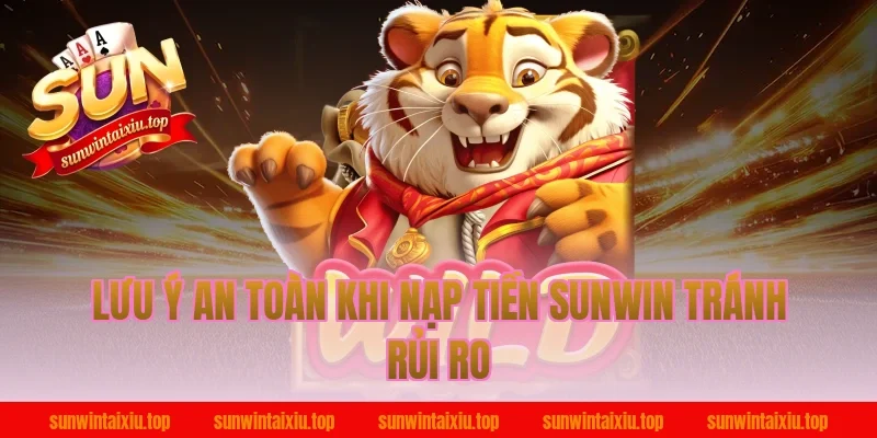 Lưu ý an toàn khi nạp tiền Sunwin tránh rủi ro