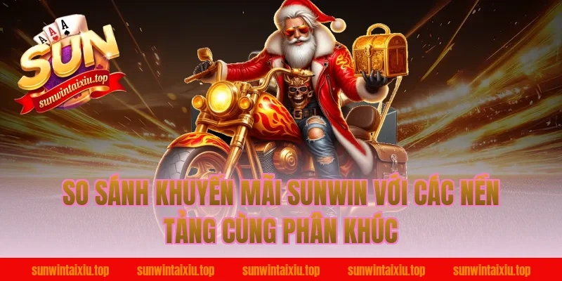 So Sánh Khuyến Mãi Sunwin Với Các Nền Tảng Cùng Phân Khúc