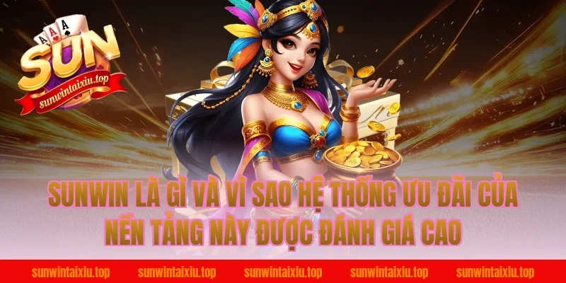 Sunwin Là Gì Và Vì Sao Hệ Thống Ưu Đãi Của Nền Tảng Này Được Đánh Giá Cao