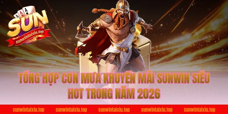 Tổng hợp cơn mưa khuyến mãi Sunwin siêu HOT trong năm 2026
